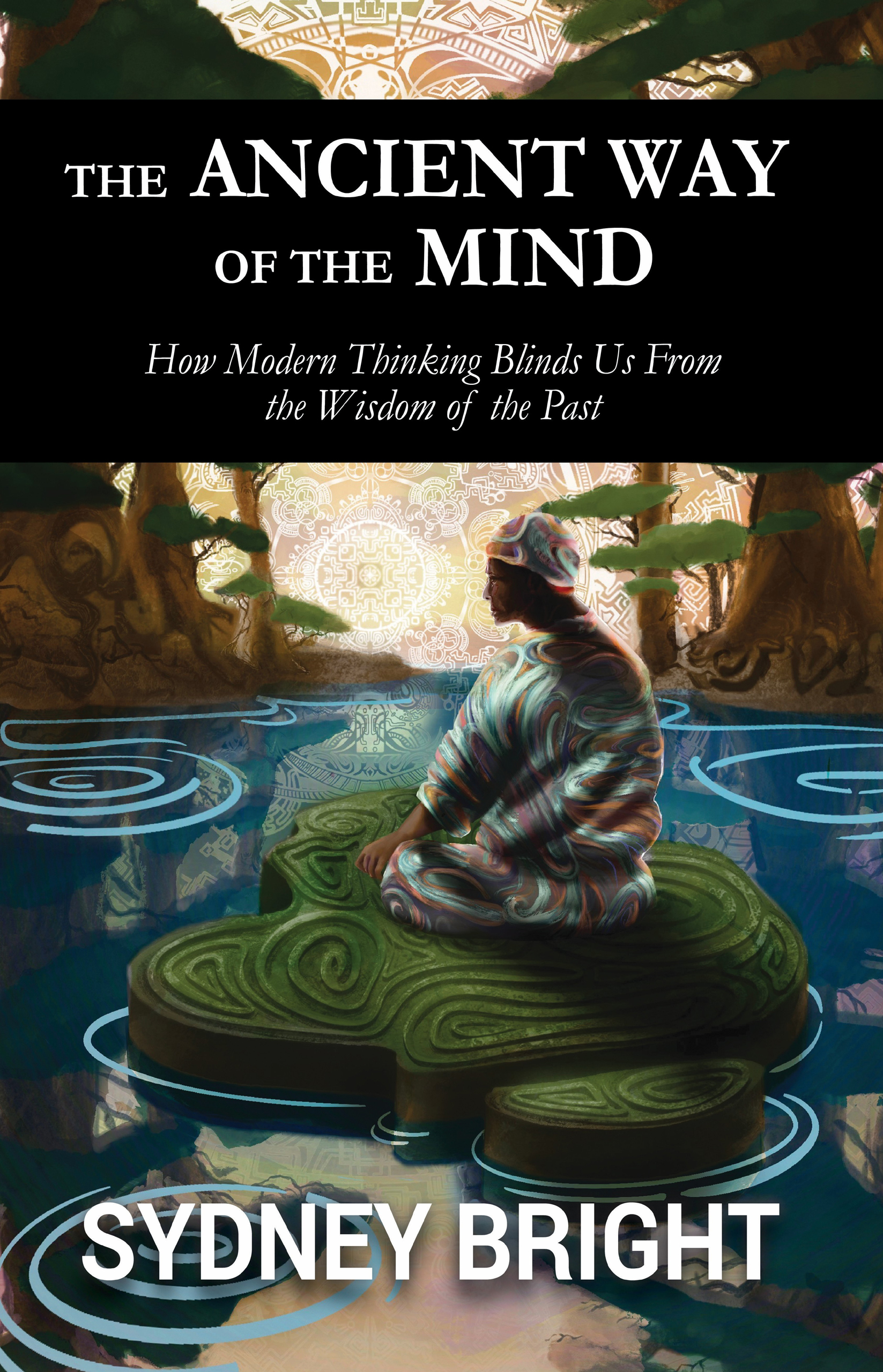 The Ancient Way of the Mind: How Modern Thinking Blinds Us From the Wisdom of the Past cover